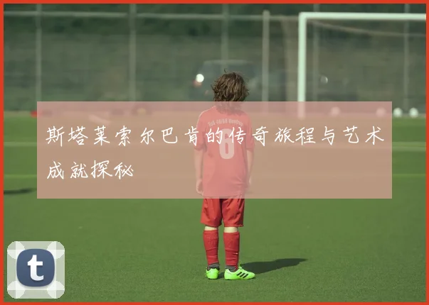 斯塔莱索尔巴肯的传奇旅程与艺术成就探秘