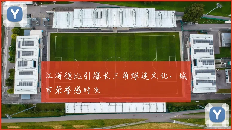 江海德比引爆长三角球迷文化，城市荣誉感对决