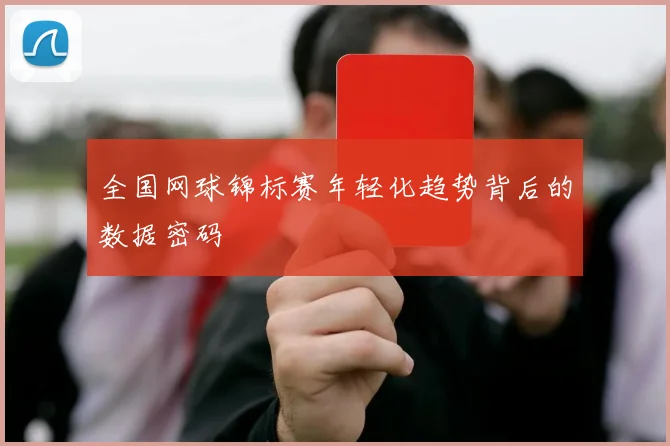 全国网球锦标赛年轻化趋势背后的数据密码