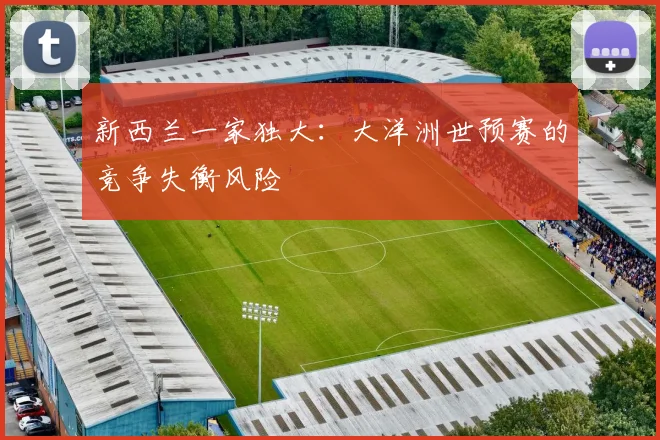 新西兰一家独大：大洋洲世预赛的竞争失衡风险