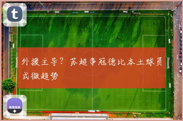 外援主导？苏超争冠德比本土球员式微趋势