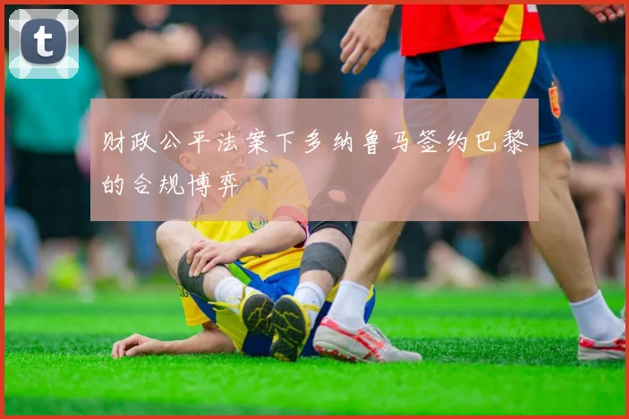 财政公平法案下多纳鲁马签约巴黎的合规博弈