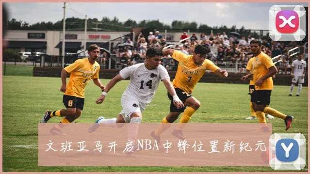 文班亚马开启NBA中锋位置新纪元