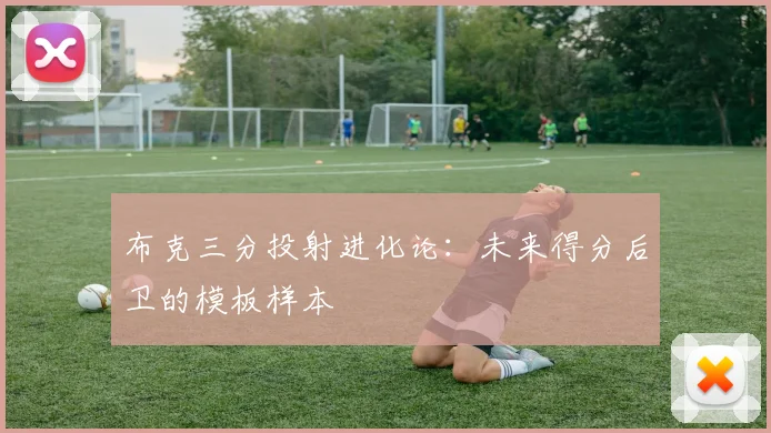布克三分投射进化论：未来得分后卫的模板样本