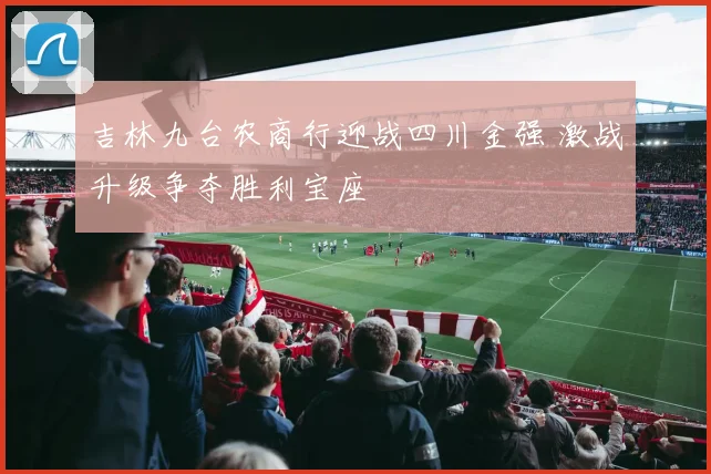 吉林九台农商行迎战四川金强 激战升级争夺胜利宝座