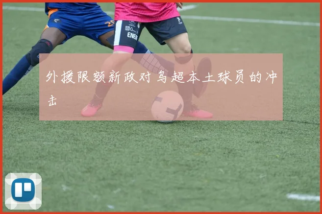 外援限额新政对乌超本土球员的冲击