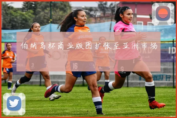 伯纳乌杯商业版图扩张至亚洲市场