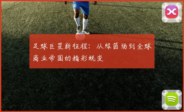 足球巨星新征程：从绿茵场到全球商业帝国的精彩蜕变