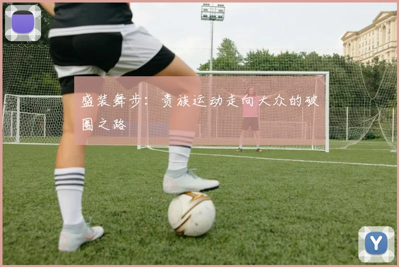 盛装舞步：贵族运动走向大众的破圈之路